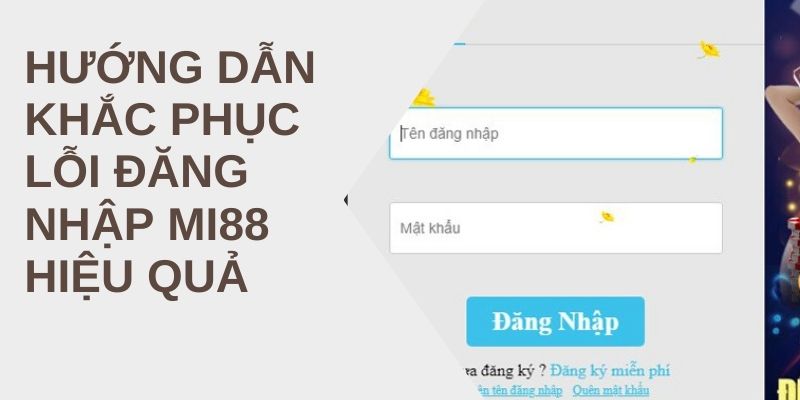 Hướng dẫn khắc phục lỗi đăng nhập Mi88 hiệu quả